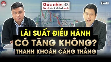 LÃI SUẤT ĐIỀU HÀNH CÓ TĂNG KHÔNG? THANH KHOẢN CĂNG THẲNG | Góc nhìn TCKD