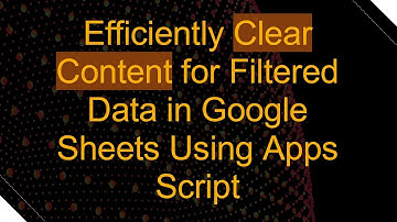 Efficiently Clear Content for Filtered Data in Google Sheets Using Apps Script