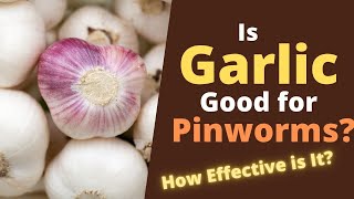 Garlic for Pinworms - Can Garlic Kill Pinworms Effectively?