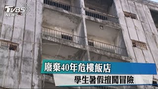 廢棄40年危樓飯店學生暑假擅闖冒險