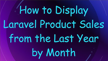 How to Display Laravel Product Sales from the Last Year by Month