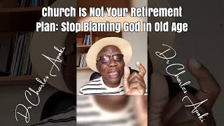 Church is Not Your Retirement Plan: Stop Blaming God in Old Age