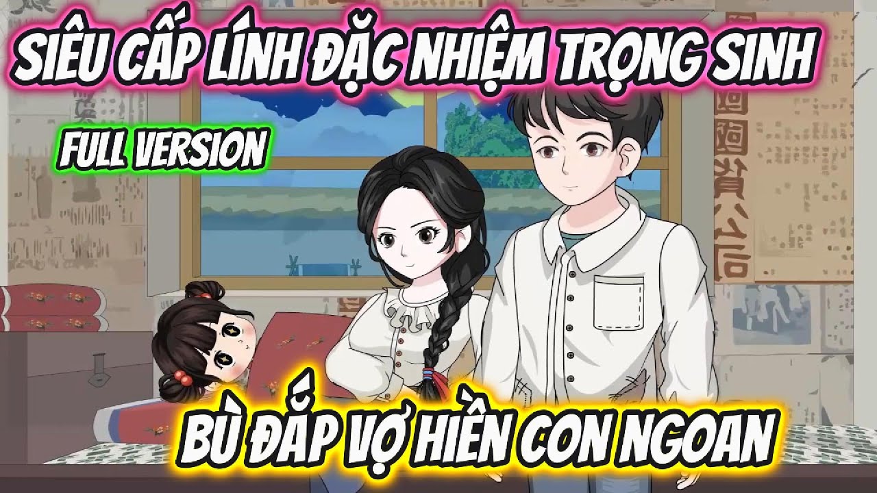 Siêu Cấp Lính Đặc Nhiệm Trọng Sinh Bù Đắp Vợ Hiền Con Ngoan Full Version