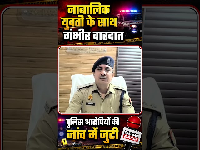 नाबालिक युवती के साथ दुष्कर्म, पुलिस आरोपियो की जांच में जुटी