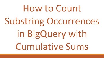 How to Count Substring Occurrences in BigQuery with Cumulative Sums