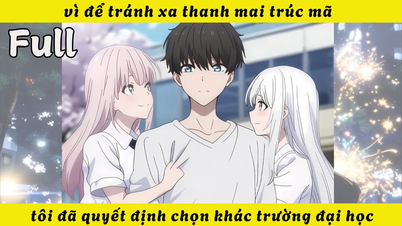 FULL | vì để tránh xa thanh mai trúc mã tôi đã quyết định chọn khác trường đại học