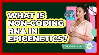 What Is Non-coding RNA In Epigenetics? - Genetic Wellness for Families
