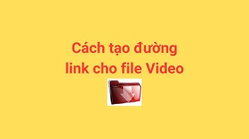 Cách tạo đường link cho file Video