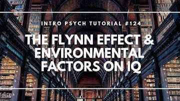 The Flynn Effect and Environmental Factors on IQ (Intro Psych Tutorial #124)