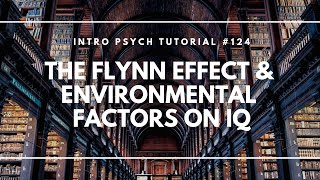 The Flynn Effect and Environmental Factors on IQ (Intro Psych Tutorial #124)