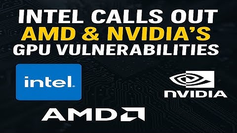 The Silent Security War: Intel Calls Out AMD & Nvidia’s GPU Vulnerabilities