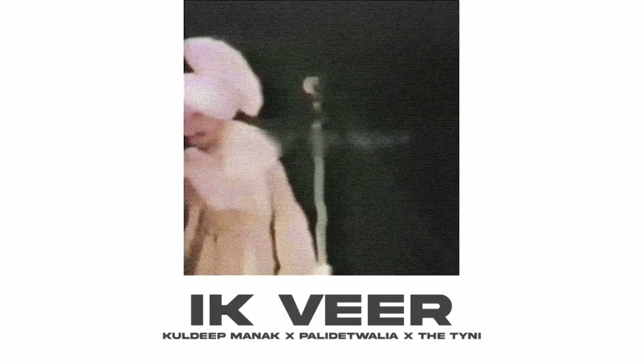 IK VEER   KULDEEP MANAK X PALIDETWALIA X THE TYNI