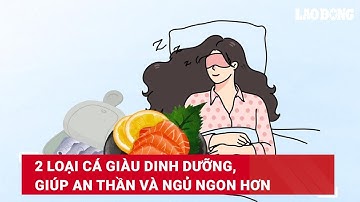 2 loại cá giàu dinh dưỡng, giúp an thần và ngủ ngon hơn | Báo Lao Động