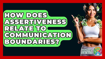 How Does Assertiveness Relate To Communication Boundaries? - Holistic Balance And Bliss