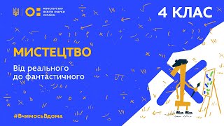 картинка: 4 клас. Мистецтво. Від реального до фантастичного (Тиж.4:ВТ)