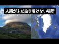 グーグルアースで見る人類が未だ辿り着けない場所【Part2】