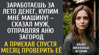 видео: Заработаешь за лето денег, купим мне машину! – сказал муж, отправляя Аню загород… А приехав забирать картинка: Заработаешь за лето денег, купим мне машину! – сказал муж, отправляя Аню загород… А приехав забирать