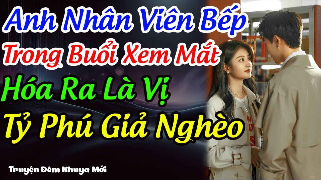 Anh Nhân Viên Bếp Trong Buổi Xem Mắt Hoá Ra Là Tỷ Phú Giả Nghèo | Truyện Đêm Khuya