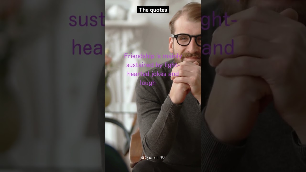 Friendship is mainly sustained by light hearted jokes and laughter 