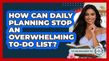 How Can Daily Planning Stop An Overwhelming To-do List? - The Time Management Pro