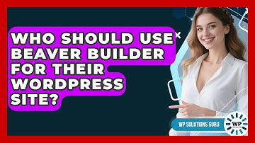 Who Should Use Beaver Builder for Their WordPress Site? | WP Solutions Guru News