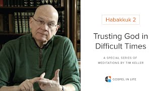 Trusting God in Difficult Times  Habakkuk 2 Meditation by Tim Keller