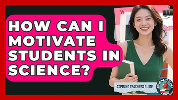How Can I Motivate Students In Science? - Aspiring Teacher Guide