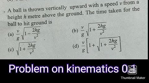 Motion of particle( problem 01) A ball is thrown vertically upward with a speed v from a height h