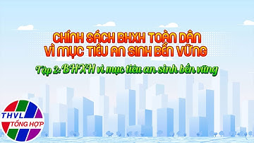 Phóng sự: Chính sách BHXH toàn dân vì mục tiêu an sinh bền vững - Tập 2: BHXH vì mục tiêu an sinh...