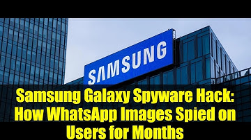 Samsung Galaxy Spyware Hack: How WhatsApp Images Spied on Users for Months