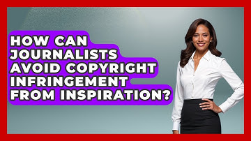 How Can Journalists Avoid Copyright Infringement From Inspiration? - Journalism Explained