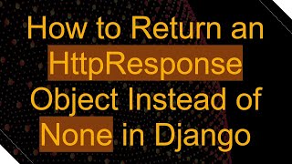 How to Return an HttpResponse Object Instead of None in Django