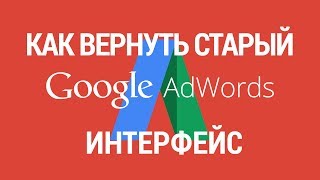 Как вернуть старый интерфейс Google Adwords (Гугл адвордс)