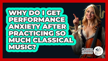 Why Do I Get Performance Anxiety After Practicing So Much Classical Music? - Classical Serenade