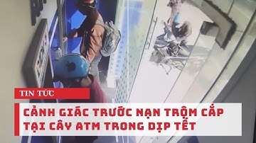 Cảnh giác trước nạn trộm cắp tại cây ATM trong dịp tết