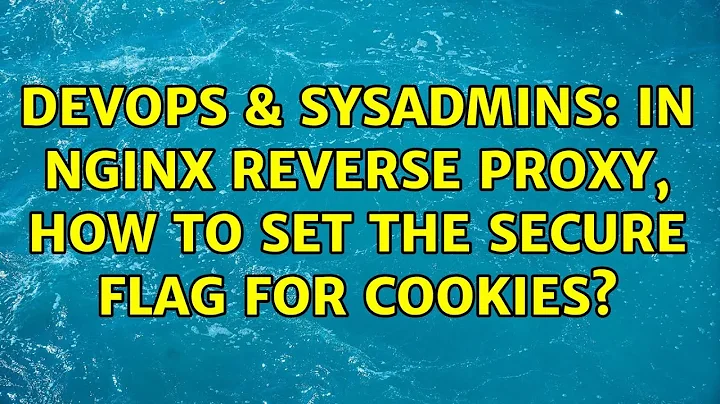DevOps & SysAdmins: In nginx reverse proxy, how to set the secure flag for cookies? (3 Solutions!!)