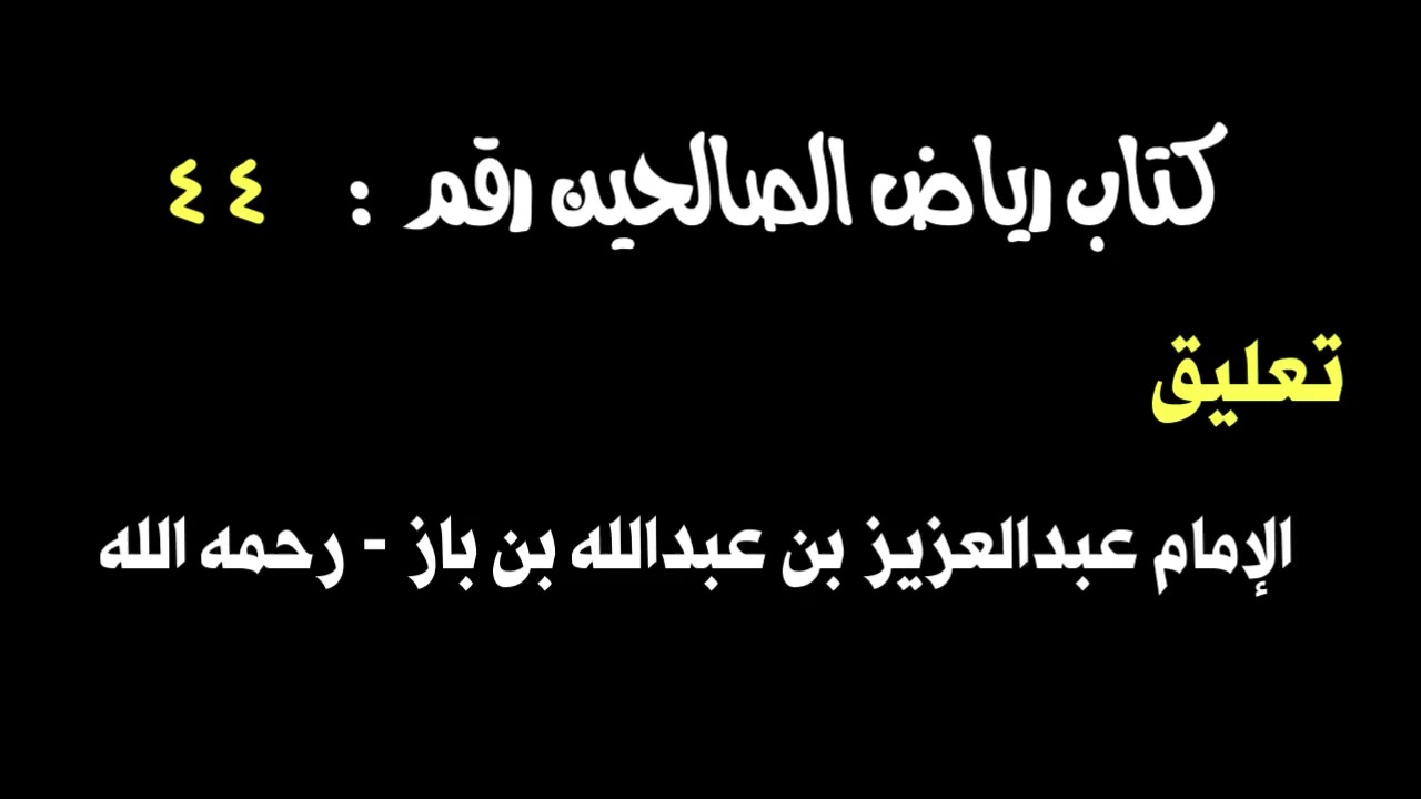 الشيخ ابن باز : التعليق على كتاب رياض الصالحين رقم ٤٤