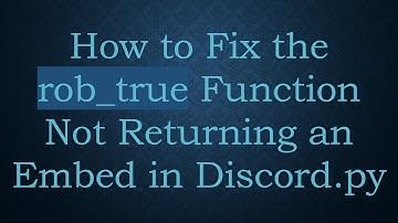 How to Fix the rob_true Function Not Returning an Embed in Discord.py