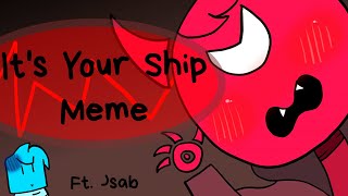 It's your ship Meme Ft. Jsab (Swear Warning)