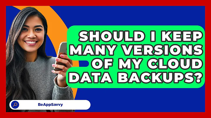 Should I Keep Many Versions Of My Cloud Data Backups? - Be App Savvy