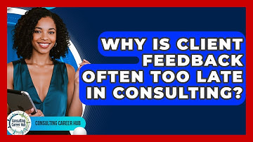 Why Is Client Feedback Often Too Late In Consulting? - Consulting Career Hub