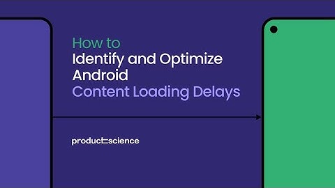 Product Science Webinar | How to identify and reduce Android content loading delays