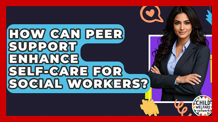 How Can Peer Support Enhance Self-Care For Social Workers? - Child Welfare Network
