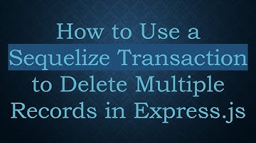 How to Use a Sequelize Transaction to Delete Multiple Records in Express.js