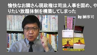 愉快なお隣さん現政権は司法人事を固め、やりたい放題体制を構築してしまった　by 榊淳司