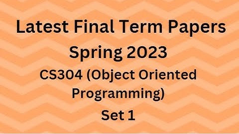 CS304 (Object Oriented Programming) Final Term Paper Spring 2023 - Set 1 and Guidelines for Exams