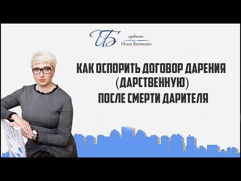 Как оспорить договор дарения (дарственную) после смерти дарителя.