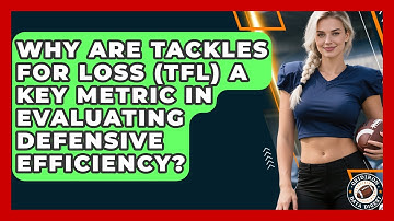Why Are Tackles For Loss (TFL) A Key Metric In Evaluating Defensive Efficiency?