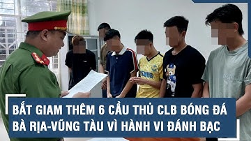 Nóng: Bắt giam thêm 6 cầu thủ CLB bóng đá Bà Rịa-Vũng Tàu vì hành vi đánh bạc l VTs