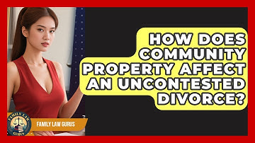 How Does Community Property Affect An Uncontested Divorce? - Family Law Gurus